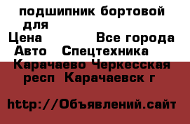 подшипник бортовой для komatsu 195.27.12390 › Цена ­ 6 500 - Все города Авто » Спецтехника   . Карачаево-Черкесская респ.,Карачаевск г.